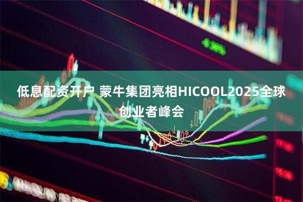 低息配资开户 蒙牛集团亮相HICOOL2025全球创业者峰会