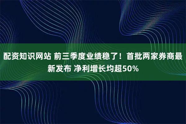 配资知识网站 前三季度业绩稳了！首批两家券商最新发布 净利增长均超50%