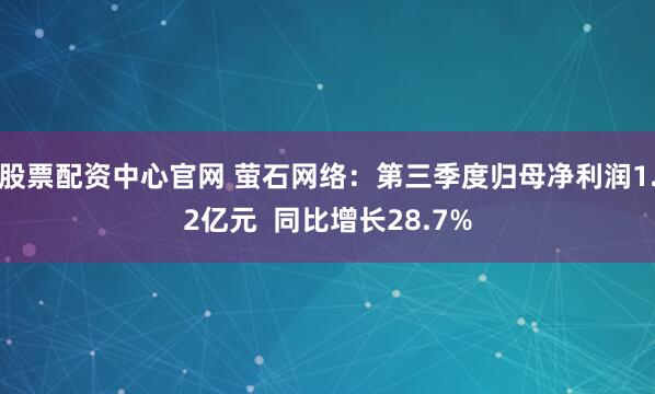 股票配资中心官网 萤石网络：第三季度归母净利润1.2亿元  同比增长28.7%