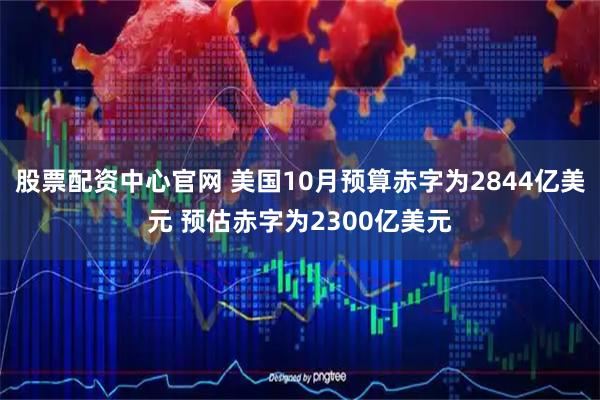股票配资中心官网 美国10月预算赤字为2844亿美元 预估赤字为2300亿美元