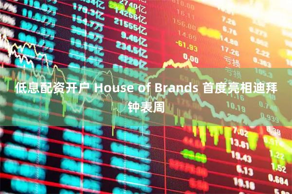 低息配资开户 House of Brands 首度亮相迪拜钟表周